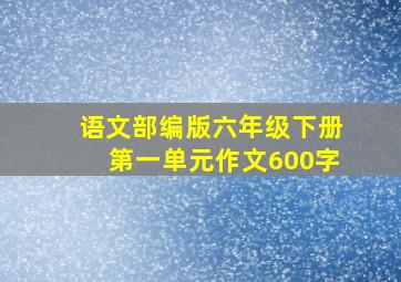 语文部编版六年级下册第一单元作文600字