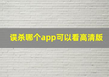 误杀哪个app可以看高清版