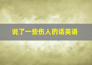 说了一些伤人的话英语