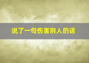 说了一句伤害别人的话