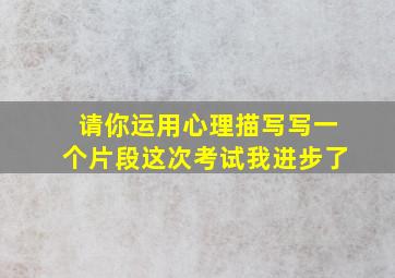 请你运用心理描写写一个片段这次考试我进步了