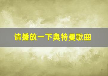 请播放一下奥特曼歌曲