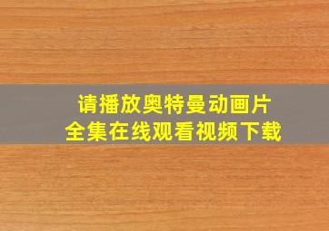 请播放奥特曼动画片全集在线观看视频下载