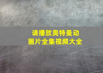 请播放奥特曼动画片全集视频大全