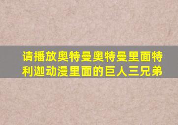 请播放奥特曼奥特曼里面特利迦动漫里面的巨人三兄弟