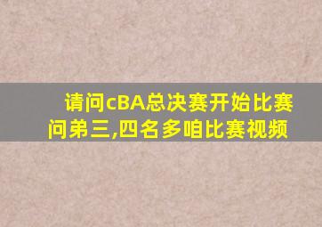 请问cBA总决赛开始比赛问弟三,四名多咱比赛视频