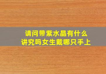 请问带紫水晶有什么讲究吗女生戴哪只手上