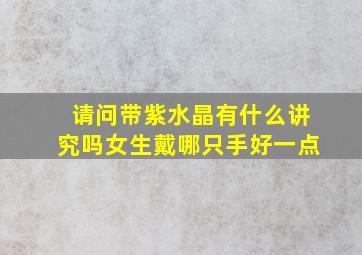 请问带紫水晶有什么讲究吗女生戴哪只手好一点