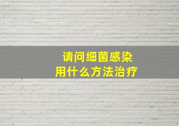 请问细菌感染用什么方法治疗