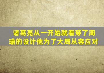 诸葛亮从一开始就看穿了周瑜的设计他为了大局从容应对