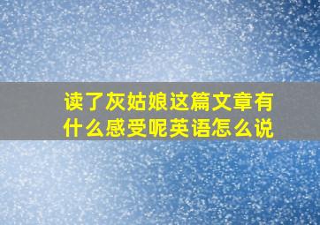 读了灰姑娘这篇文章有什么感受呢英语怎么说