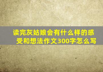 读完灰姑娘会有什么样的感受和想法作文300字怎么写