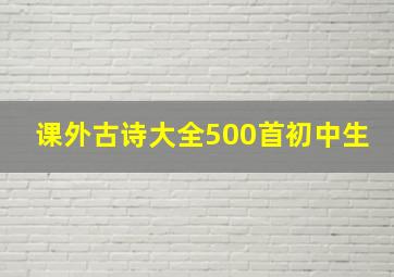 课外古诗大全500首初中生