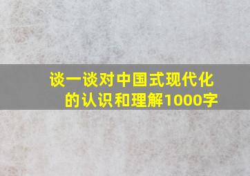 谈一谈对中国式现代化的认识和理解1000字