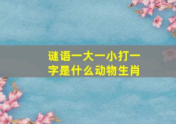 谜语一大一小打一字是什么动物生肖