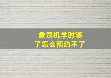 象司机学时够了怎么预约不了