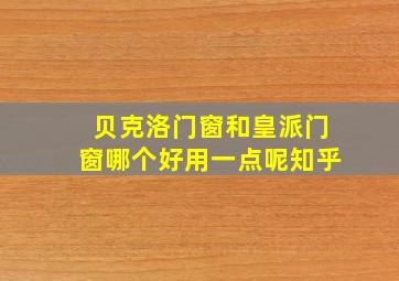 贝克洛门窗和皇派门窗哪个好用一点呢知乎