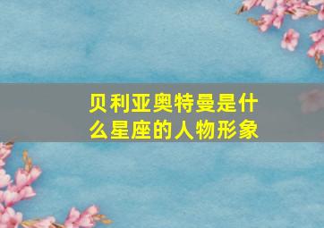 贝利亚奥特曼是什么星座的人物形象