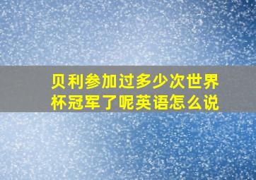 贝利参加过多少次世界杯冠军了呢英语怎么说