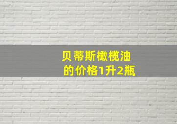 贝蒂斯橄榄油的价格1升2瓶