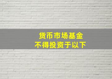 货币市场基金不得投资于以下