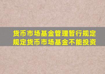 货币市场基金管理暂行规定规定货币市场基金不能投资