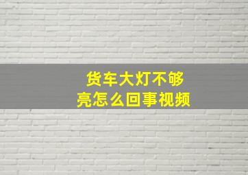 货车大灯不够亮怎么回事视频