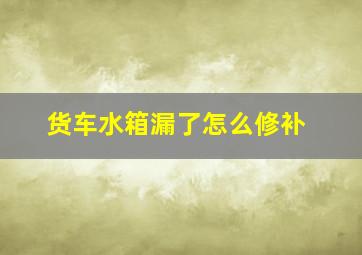 货车水箱漏了怎么修补