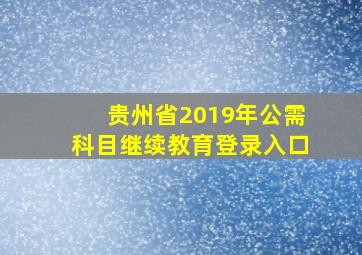 贵州省2019年公需科目继续教育登录入口