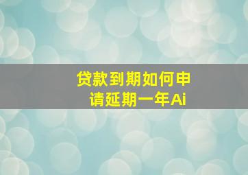 贷款到期如何申请延期一年Ai