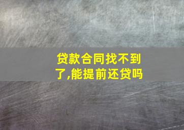 贷款合同找不到了,能提前还贷吗