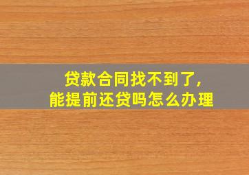 贷款合同找不到了,能提前还贷吗怎么办理