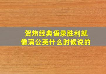 贺炜经典语录胜利就像蒲公英什么时候说的