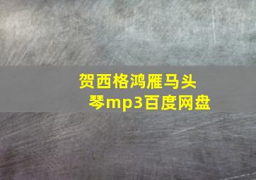 贺西格鸿雁马头琴mp3百度网盘