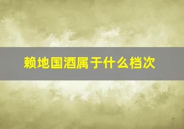 赖地国酒属于什么档次