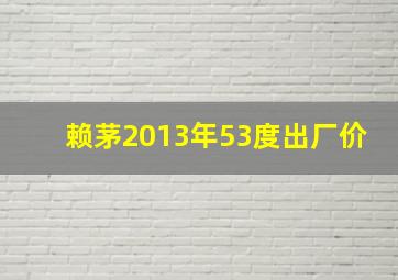 赖茅2013年53度出厂价