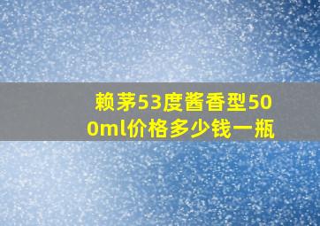 赖茅53度酱香型500ml价格多少钱一瓶