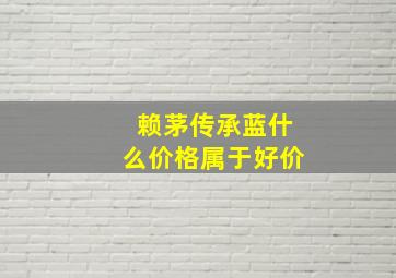 赖茅传承蓝什么价格属于好价