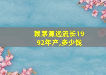 赖茅源远流长1992年产,多少钱