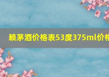 赖茅酒价格表53度375ml价格