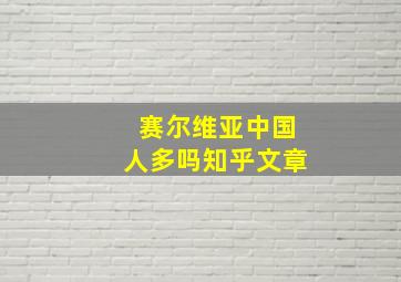 赛尔维亚中国人多吗知乎文章