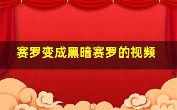 赛罗变成黑暗赛罗的视频