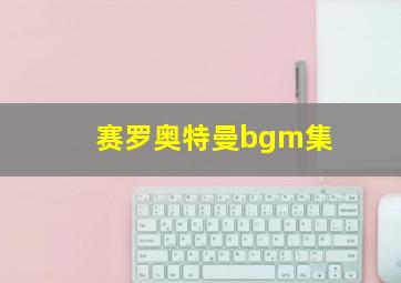 赛罗奥特曼bgm集