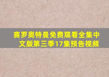 赛罗奥特曼免费观看全集中文版第三季17集预告视频