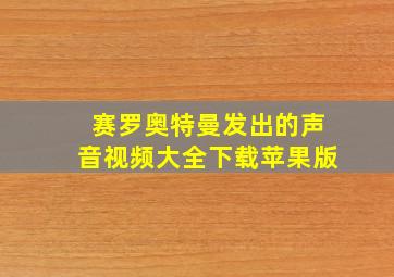 赛罗奥特曼发出的声音视频大全下载苹果版