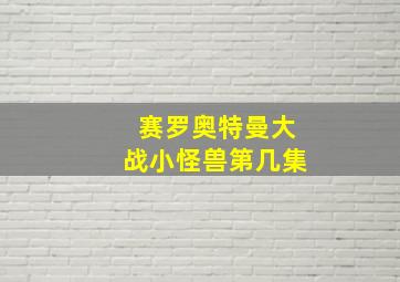 赛罗奥特曼大战小怪兽第几集