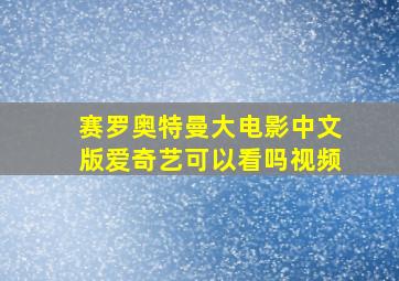 赛罗奥特曼大电影中文版爱奇艺可以看吗视频