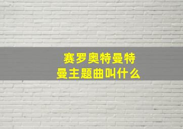 赛罗奥特曼特曼主题曲叫什么