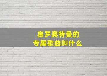 赛罗奥特曼的专属歌曲叫什么