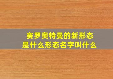 赛罗奥特曼的新形态是什么形态名字叫什么